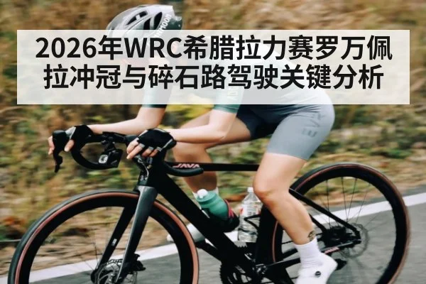 2026年WRC希腊拉力赛罗万佩拉冲冠与碎石路驾驶关键分析