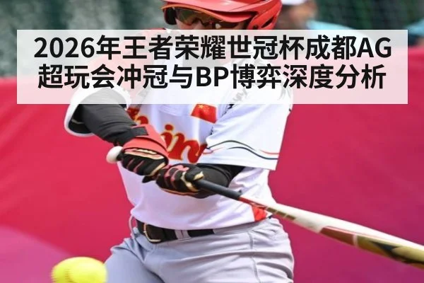 2026年王者荣耀世冠杯成都AG超玩会冲冠与BP博弈深度分析