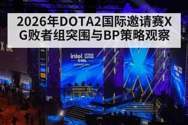 2026年DOTA2国际邀请赛XG败者组突围与BP策略观察