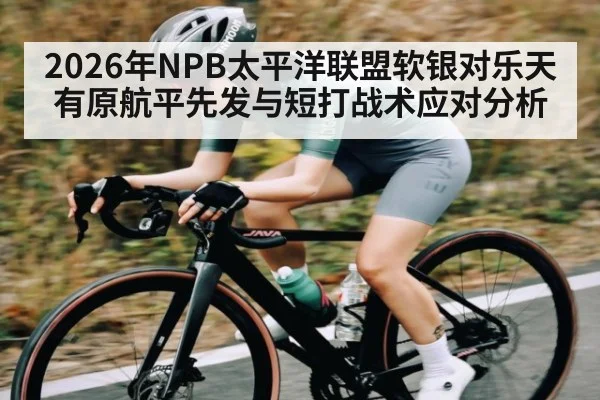 2026年NPB太平洋联盟软银对乐天有原航平先发与短打战术应对分析